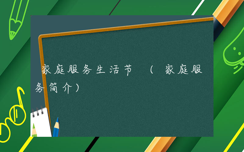 家庭服务生活节 (家庭服务简介)